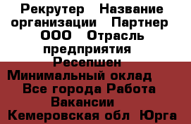 Рекрутер › Название организации ­ Партнер, ООО › Отрасль предприятия ­ Ресепшен › Минимальный оклад ­ 1 - Все города Работа » Вакансии   . Кемеровская обл.,Юрга г.